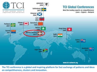The TCI conference is a global and inspiring platform for fast exchange of patterns and ideas
on competitiveness, clusters and innovation.
 