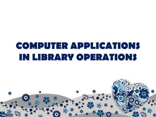 COMPUTER APPLICATIONS
 IN LIBRARY OPERATIONS
 