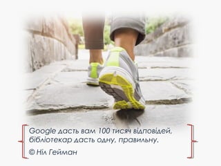 Google дасть вам 100 тисяч відповідей,
бібліотекар дасть одну, правильну. 
© Ніл Гейман
 