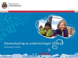 Oslo kommune
Utdanningsetaten
27.02.2017
Informasjon til elever
Elevevaluering av undervisningen 2015-16
 