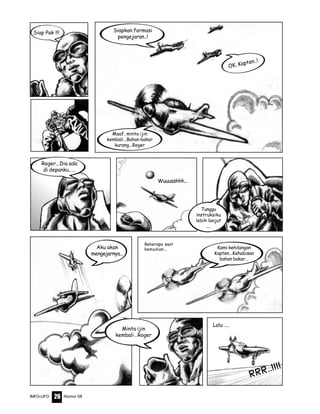 Nomor 08INFO-UFO 26
Wuuusshhh...
Siap Pak !!! Siapkan formasi
pengejaran..!
OK, Kapten..!
Roger...Dia ada
di depanku.....
Aku akan
mengejarnya...
Maaf, minta ijin
kembali...Bahan bakar
kurang...Roger
Kami kehilangan
Kapten...Kehabisan
bahan bakar...
Minta ijin
kembali ..Roger
Beberapa saat
kemudian...
RRR..!!!!
Tunggu
instruksiku
lebih lanjut
....
Lalu ....
 