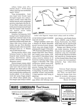 Nomor 10 INFO-UFO39
cahaya lampu neon (TL).
Jumlah obyek ± 30-40 obyek
cahaya. Garis luar area membentuk
seperti “OVAL”.
Yang menegangkan… kami
atau kapal kami berada tepat
ditengah-tengah area cahaya-
cahaya tersebut. Kami tidak bisa
berbuat banyak untuk menghadapi
peristiwa yang begitu tiba-tiba itu.
Si Juru Mudi, sempat sekali teriak
ketika jarum kompas kemudi kapal
tiba-tiba berputar tidak beraturan
saat muncul sesion kedua
penampakan cahaya.
Kejadian berlangsung lebih
kurang 8 menit. Sempat pula kami/
kapal kami melewati tepat di atas
beberapa cahaya, hingga dibawah
kapal kami terlihat terang sekali, dan
itupun tidak terasa sesuatu yang
kandas atau apa. Perlu diketahui,
kapal kami pada waktu itu memiliki
draft/garis batas air ± 4. Muatan
saat itu lebih banyak kayu.
Masing-masing cahaya yang
berlainan bentuk itu diam tidak
bergerak tetapi memiliki bayang-
bayang dipermukaan cahaya
tersebut. Semuanya memiliki nya
(Bergerak teratur).
Karena tertegun, terpana, takjub
oleh fenomena aneh tersebut tidak
sadar kami telah melewati tepat
ditengah area obyek cahaya tidak
dikenal itu. Setelah dihitung-hitung,
kami memperkirakan panjang area
tersebut adalah: 1,8 mil, selama 8
menit dari ujung hingga pangkal
area. Obyek cahaya apakah yang
bisa dengan cepat melaju di dalam
air dan berhenti dengan mendadak
tanpa ada sisa laju?
Sebagai tambahan, teman saya
si Mualim III, Robert Matualabe
pernah bertemu/kontak dengan
obyek yang sama dengan bentuk
panjang pada tanggal 15 Desember
1999, Di perairan dekat Pulau Biak,
dengan kapal KM. Sinar Patmos,
dan sempat terasa kandas. KM.
Iweri milik PT. Pelni diikuti 2 (dua)
cahaya misterius didalam air di
kanan-kiri lambung kapal terjadi
tanggal 12 Desember 1999. Yang
mengerikan adalah ketika KM.
Lintas Samudera tenggelam di
perairan Tanjung Taipa Sulawesi
Utara yang memiliki Tonase 15 GT.
6 orang hilang, 42 selamat. Setelah
menabrak “sesuatu” yang memiliki
3 (tiga) pancaran sinar terang di
dalam laut.
Peristiwa yang saya alami ini
juga dilihat oleh beberapa saksi
Setiawan Triadi sekarang
bertugas di KM.Tilongkabila
(PT. Pelni), rute Barat-Timur
Indonesia dengan home base
Kapal Di surabaya. Jabatannya
sekarang adalah sebagai
Masinis III (Mesin)
mata lainnya, yaitu Kepala Kamar
Mesin (KKM) yang bernama
Paulus Nuritriyanto, Juru Mudi,
Hasbi Yaloh, Juru oli, Jujun Kosasih
dan Cadet Deck yang bernama Tri.
Harapan saya, laporan ini bisa
ada tindak lanjutnya. Mungkin
berupa riset atau mungkin ada tim
eksplorasi yang mau menindak-
lanjuti ada apa sebenarnya di dalam
laut yang kita ini. Semoga laporan
ini bisa menjadi bahan ulasan bagi
kita semua dan kewaspadaan/
perhatian bagi rekan-rekan
seprofesi. e
Lokasi selat Sagawin, tempat obyek cahaya aneh itu terlihat.
untuk menulis, menggambar dan computer
TERSEDIA DALAM UKURAN EE, EB, 6B s/d 6H
Terbuat dari kayu pilihan, kayu lokal (Merah)
dari kayu impor Cedar (Coklat)
LOWONGAN
- PENULIS -
-PENTERJEMAH-
Syarat: Minat terhadap
misteri UFO & Alien.
Kirim surat lamaran ke:
PO. BOX 1901 SBY
 