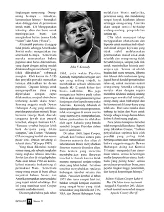 Nomor 11INFO-UFO 22
lingkungan menyerang. Orang-
orang lainnya – misalnya,
kemanusiaan lainnya – barangkali
akan ditinggalkan di permukaan
untuk mati. (3) Menggunakan
teknologi alien dan bumi untuk
meninggalkan bumi dan
mengkoloni bulan (nama kode
“Adam”) dan Mars (“Hawa”).
Alternatif pertama dianggap
tidak praktis, sehingga Amerika dan
Soviet mulai mengerjakan dua
alternatif lainnya. Sementara
mereka memutuskan bahwa
populasi akan harus dikendalikan,
yang dapat dengan paling mudah
dilakukan dengan membunuh “yang
tidak diinginkan” sebanyak
mungkin. Oleh karena itu AIDS
dan penyakit-penyakit mematikan
lainnya dikenalkan ke dalam
populasi. Gagasan lainnya untuk
mengumpulkan dana yang
diperlukan dengan cepat
dilaksanakan: menjual obat-obatan
terlarang dalam skala besar.
Seorang anggota muda Dewan
Hubungan Asing yang ambisius,
presiden perusahaan minyak Texas
bernama George Bush, diserahi
tanggung jawab atas proyek
tersebut, dengan bantuan CIA.
“Rencana tersebut berjalan lebih
baik daripada yang dikira
siapapun,” kata Cooper. “Sekarang
CIA memegang kendali atas semua
pasar obat-obatan terlarang di
seluruh dunia.” (Cooper 1989).
Yang tidak diketahui hampir
semua orang, ada sebuah pangkalan
ruang angkasa rahasia Amerika,
Soviet dan alien di sisi gelap bulan.
Pada awal tahun 1960-an koloni-
koloni manusia berkembang di
permukaan Mars. Sementara
orang-orang awam di bumi dibuat
meyakini bahwa Soviet dan
Amerika merupakan seteru padahal
yang terjadi adalah sebaliknya. Hal
ini yang membuat teori Cooper
semakin aneh dan rumit.
Dia mengaku bahwa pada tahun
1963, pada waktu Presiden
Kennedy mengetahui sebagian dari
apa yang sedang terjadi, ia
memberikan sebuah ultimatum
kepada MJ-12 untuk keluar dari
bisnis narkotika. Dia juga
mengatakan bahwa pada tahun
1964 ia akan mengatakan mengenai
kunjungan alien kepada masyarakat
Amerika. Kennedy dibunuh di
depan pandangan ratusan penonton,
tidak seorangpun di antara mereka
yang nampaknya memperhatikan,
bahwa pembunuhan itu dilakukan
oleh agen Rahasia yang berada
semobil dengan Presiden dalam
konvoi kendaraan.
Di tahun 1969, lapor Cooper,
sebuah konfrontasi antara para
ilmuwan manusia dan alien di
laboratorium Dulce menyebabkan
ilmuwan manusia disandera alien.
Para tentara yang mencoba
membebaskan para ilmuwan
tersebut terbunuh karena tidak
mampu mengatasi senjata-senjata
alien yang lebih hebat. Peristiwa
tersebut menyebabkan retaknya
hubungan tersebut selama dua
tahun. Para alien kembali di tahun
1971 dan terus sampai hari ini,
bahkan sebagai kerajaan ekonomi
yang sangat besar yang tidak
terkalahkan yang dikelola oleh CIA,
NSA, dan Dewan Hubungan Asing
melakukan bisnis narkotika,
pencucian uang, dan mendukung
sangat banyak kejahatan jalanan
sehingga orang-orang Amerika
akan sangat sensitif terhadap
undang-undang pengendalian
senjata api.
CIA telah mencapai tahap
menggunakan obat-obatan dan
hipnotis untuk membuat individual-
individual dengan kejiwaan yang
tidak stabil melaksanakan
pembunuhan masal anak-anak
sekolah dan orang-orang tidak
bersalah lainnya, sampai pada titik
untuk menimbulkan histeria anti-
senjata api. Semua ini adalah
bagian dari suatu rencana, dibantu
dan dihasut oleh media masa (yang
juga di bawah kendali pemerintahan
rahasia), untuk menakut-nakuti
orang-orang Amerika sehingga
mereka akan dengan segera
menerima deklarasi undang-undang
peperangan sewaktu hal itu terjadi,
orang-orang akan berkumpul dan
berkonsentrasi di kamp-kamp yang
telah ada. Dari sana mereka akan
terbang ke bulan dan Mars untuk
bekerja sebagai tenaga budak dalam
koloni-koloni ruang angkasa.
Para pelaku konspirasi tersebut
telah mengendalikan dunia. Seperti
yang dikatakan Cooper, “Bahkan
penyelidikan sepintas lalu oleh
peneliti yang paling tidak
berpengalaman akan menunjukkan
bahwa anggota-anggota Dewan
Hubungan Asing dan Komisi
Trilateral mengendalikan dasar-
dasar utama, semua kepentingan
media dan penerbitan utama, bank-
bank yang paling besar, semua
perusahaan-perusahaan besar, para
pejabat tingkat tinggi pemerintah,
dan banyak kepentingan lainnya.”
Milton William Cooper Lahir 6
Mei 1943 dan tewas terbunuh
tanggal 6 Nopember 2001 dalam
sebuah tembak menembak dengan
Apache County Sheriff.
John F. Kennedy
 