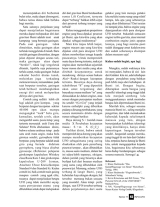 Nomor 11 INFO-UFO45
menampakkan diri berbentuk
bulat telur, maka dapat dimengerti,
bahwa rumus diatas tidak berlaku
bagi mereka.
Satu -satunya penjelasan yang
dapat menjelaskan bagaimana
mereka dapat melepaskan diri dari
gravitasi Bumi adalah teori anak
kampung yang bermain gasingan.
Pada saat gasingan tidak
dimainkan, maka gasingan akan
terletak menggeletak di tanah. Baru
setelah gasingan dimainkan, dengan
jalan diputar dengan seutas tali,
maka gasingan akan dapat
“berdiri”, tidak lagi tergeletak
ditanah, Apabila saja putarannya
terlalu cepat, maka gasingan bukan
sekedar berdiri diatas tanah,
melainkan juga terkadang
meloncat-loncat, menandakan pada
saat berputar tersebut, gasingan
telah berhasil membangkitkan
energi diri untuk melepaskan
dirinya dari gravitasi.
Contoh yang sedikit lebih elit
lagi adalah giro kompas. yang
berputar dengan kecepatan sekitar
40.000 rpm akan mampu
mengangkat “naik” bola giro,
kemudian, setelah settle, akan
mengambil suatu posisi tetap yang
tertentu menunjuk arah Utara dan
Selatan! Perlu ditekankan disini,
bahwa selama arahnya tetap pada
satu arah mata angin, maka bola
gironya sendiri, gyrosphere tidak
berputar, yang berputar adalah anak
giro yang berada didalam
gyrosphere, yang biasa disebut
gyroscope. (Referensi: pelajaran
girokompas kapalselam Whiskey
class Rusia Kurs 3 dan girokompas
kapalselam U-209 Jerman,
Anschutz Uboot Kreiselkompas
Standard 4 dan Standard 6). Kedua
contoh ini, baik contoh main gasing
maupun contoh yang agak elite,
rasanya dapat menjelaskan betapa
UFO yang tidak memiliki sayap,
suatu persyaratan utama yang
dibutuhkan untuk dapat melepaskan
diri dari gravitasi Bumi berdasarkan
rumus Lift Coeficient, ternyata
dapat “terbang” bahkan lebih cepat
dari pesawat terbang tempur yang
terbaik!
Kalau menggunakan propulsion
engine yang biasa dipakai pesawat
jet Bumi, apa kira-kira yang akan
dipakai sebagai mediumnya?
Mari kita tinjau lebih lanjut,
engine macam apa yang kira-kira
dipakai oleh para designer UFO
dalam memberikan tenaga kepada
pesawatnya. Untuk memperoleh
suatu daya dorong tertentu, maka jet
engine akan memerlukan sejumlah
besar massa dari media yang akan
dirobah kecepatannya untuk
mendorong dirinya sesuai hukum
Aksi= Reaksi dengan kecepatan
tertentu. Besarnya daya dorong
schub/thrust “S” yang diperoleh
akan amat tergantung dari
banyaknya masa medium “m” yang
dimasukkan ke dalam engine, atau
sesuai dengan percepatan medium
itu sendiri “(Cz-Co)” yang terjadi
karena enthalphi yang diberikan
padanya diruang pembakaran, yang
secara matematis ditulis dengan
rumus sebagai berikut:
Daya dorong S = Jumlah masa
media X Perubahan kecepatan
massa : S = m X (Cz-
Co
)
Terlihat disini, bahwa untuk
memperoleh daya dorong yang akan
mampu memberikan kecepatan
UFO sebagaimana yang sering
disaksikan oleh para penerbang
pesawat tempur , akan dibutuhkan
m, massa suatu medium, dalam hal
ini udara/lebih tepatnya, oksigen,
dalam jumlah yang besarnya akan
berlipat kali dari besaran medium
yang sama yang dibutuhkan oleh
pesawat jet. Memang, selama UFO
terbang di langit Bumi, yang
kebetulan kaya dengan oksigen, hal
tersebut memang bukan sesuatu
yang mustahil. Akan tetapi perlu
diingat, saat UFO tersebut terbang
dalam perjalanannya dari suatu
galaksi yang lain menuju galaksi
kita melalui suatu ruang yang relatif
hampa, lalu apa yang sebenarnya
yang akan dibakarnya? Dari uraian
ini tampak jelas, bahwa engine yang
dipergunakan oleh para designer
UFO tersebut bukanlah semacam
engine turbin gas kita, atau internal
combustion engine jenis apapun
lainnya, yang bagi mereka pasti
sudah dianggap amat kadaluwarsa
dan sudah seharusnya disimpan
dalam museum saja!
Kalau sudah begini, apa lagi.
Mungkin, sudah waktunya kita
ini menyadari, bahwa di sisi lain
dari Galaksi kita ini, ada kehidupan
dengan peradaban yang bahkan
jauh lebih maju dari kehidupan di
Bumi ini. Dengan begitu,
diharapkan suatu bangsa yang
memilki teknologi yang tinggi tidak
lalu menjadi sombong lalu
menggunakannya untuk menindas
bangsa lain dipermukaan Bumi ini.
Marilah kita, sebagai sesama
manusia Bumi ini , saling menjalin
pengertian, dan tidak memaksakan
kehendak kepada sekelompok
manusia yang lain, dengan
bersenjatakan kelebihan teknologi
yang dimilikinya, hanya demi
kepentingan bangsa tersebut
sendiri. Janganlah sampai mereka,
yang tinggal di sisi lain dari Galaksi
kita, terpaksa harus datang ke Bumi
kita, untuk mengajajarkan kepada
kita, bagaimana kita sebenarnya
harus hidup berdampingan sebagai
sesama manusia. Semoga! e
Referensi:
1. Klaus Huehnecke “Das
Kampfflugzeuge von Heute” Motorbuch
Verlag, 1984.
2. Klaus Heuhnecke “Flugtriebwerke”,
Motorbuch Verlag.
3. Kevin Krisciunas and Bill Yenne, “The
Pictorial ATLAS of the UNIVERSE”/
Mallard Press.
4. NN, “Kampfflugzeuege von Heute”,
Neuen Kaiser Verlag Gmbh, Klagenhurt.
 