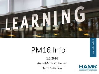 PM16 Info
1.6.2016
Anne-Maria Korhonen
Tomi Raitanen
 