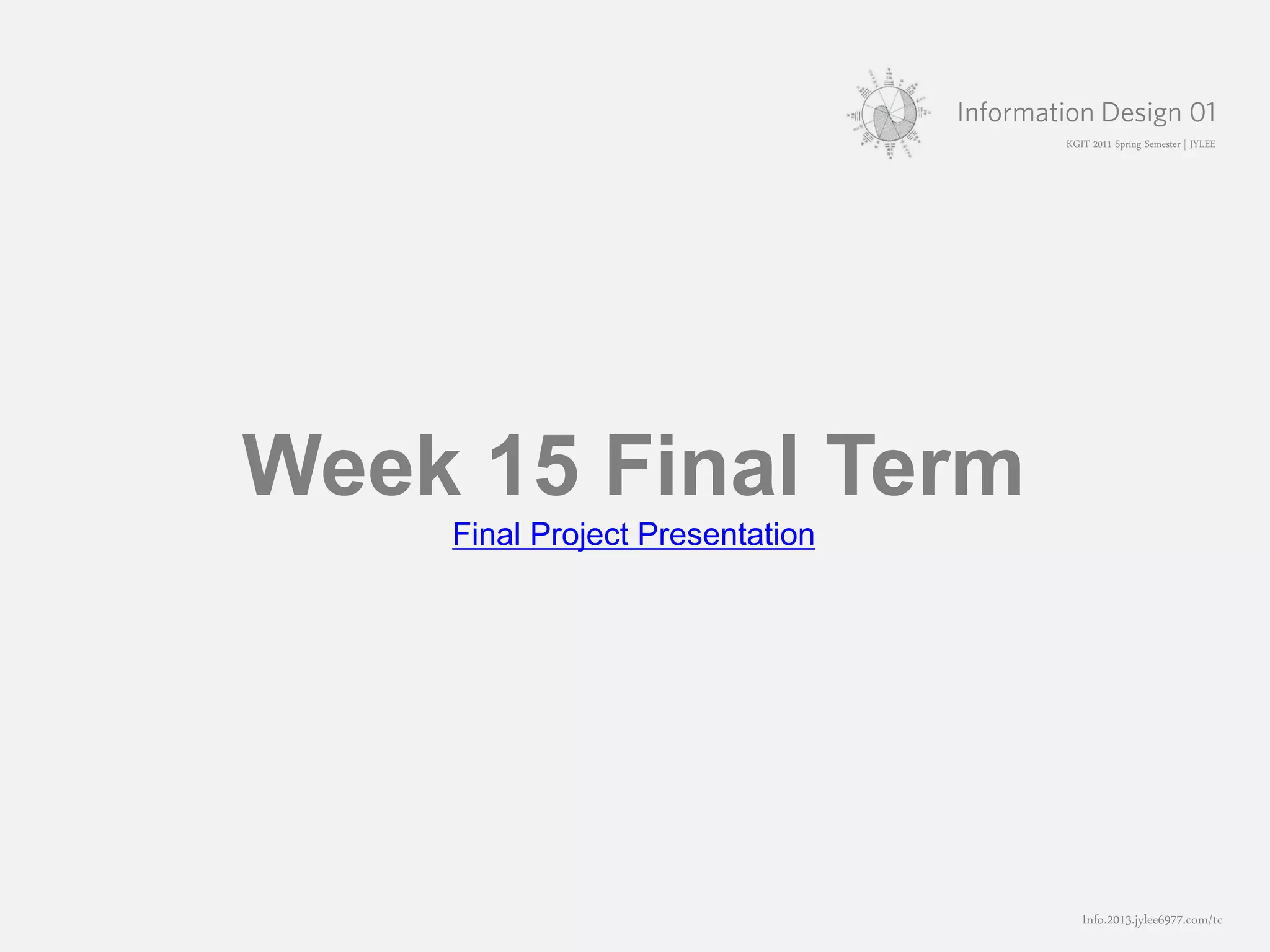 KGIT 2011 Spring Semester | JYLEE




Week 15 Final Term
    Final Project Presentation




                                               Info.2013.jylee6977.com/tc
                                 홍익대학교 영상학과 박사과정 이정연 | 2011.02.25
 