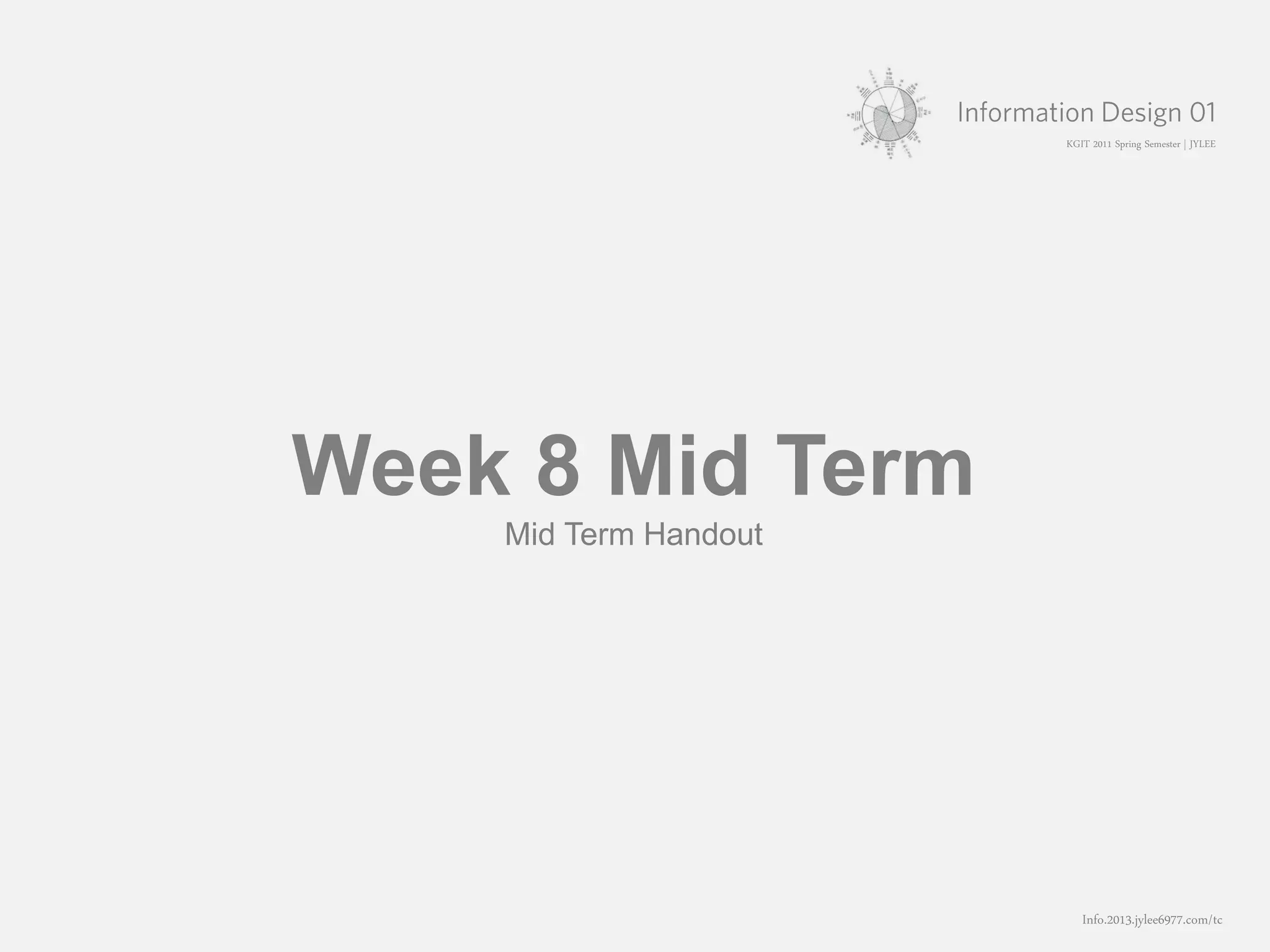 KGIT 2011 Spring Semester | JYLEE




Week 8 Mid Term
    Mid Term Handout




                                     Info.2013.jylee6977.com/tc
                       홍익대학교 영상학과 박사과정 이정연 | 2011.02.25
 