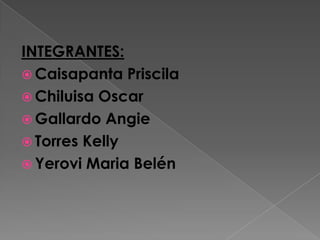 INTEGRANTES:Caisapanta PriscilaChiluisa OscarGallardo AngieTorres KellyYerovi Maria Belén