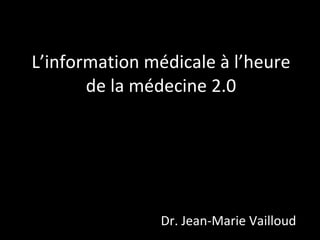 L’information médicale à l’heure de la médecine 2.0 Dr. Jean-Marie Vailloud 