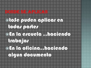 toSe puden aplicar en
 todas partes
En la escuela ..haciendo
 trabajos
En la oficina..haciendo
 algun documento
 