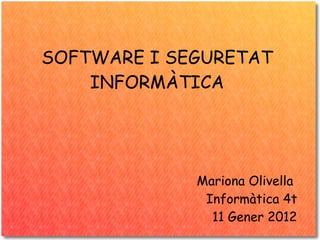 SOFTWARE I SEGURETAT INFORMÀTICA Mariona Olivella  Informàtica 4t 11 Gener 2012 
