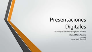 Presentaciones
Digitales
Tecnologías de la Investigación Jurídica
Daniel Mora Aguirre
1155142
10 de abril de 2018
 