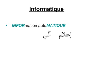 Informatique
•

INFORmation autoMATIQUE,

‫آلي‬

‫إعلم‬

 