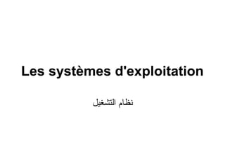 Les systèmes d'exploitation
‫نظا م التشغيل‬

 