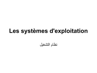 Les systèmes d'exploitation
‫نظام التشغيل‬

 