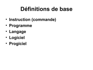 Définitions de base
•
•
•
•
•

Instruction (commande)
Programme
Langage
Logiciel
Progiciel

 