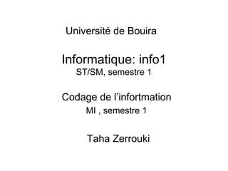 Université de Bouira

Informatique: info1
ST/SM, semestre 1

Codage de l’infortmation
MI , semestre 1

Taha Zerrouki

 