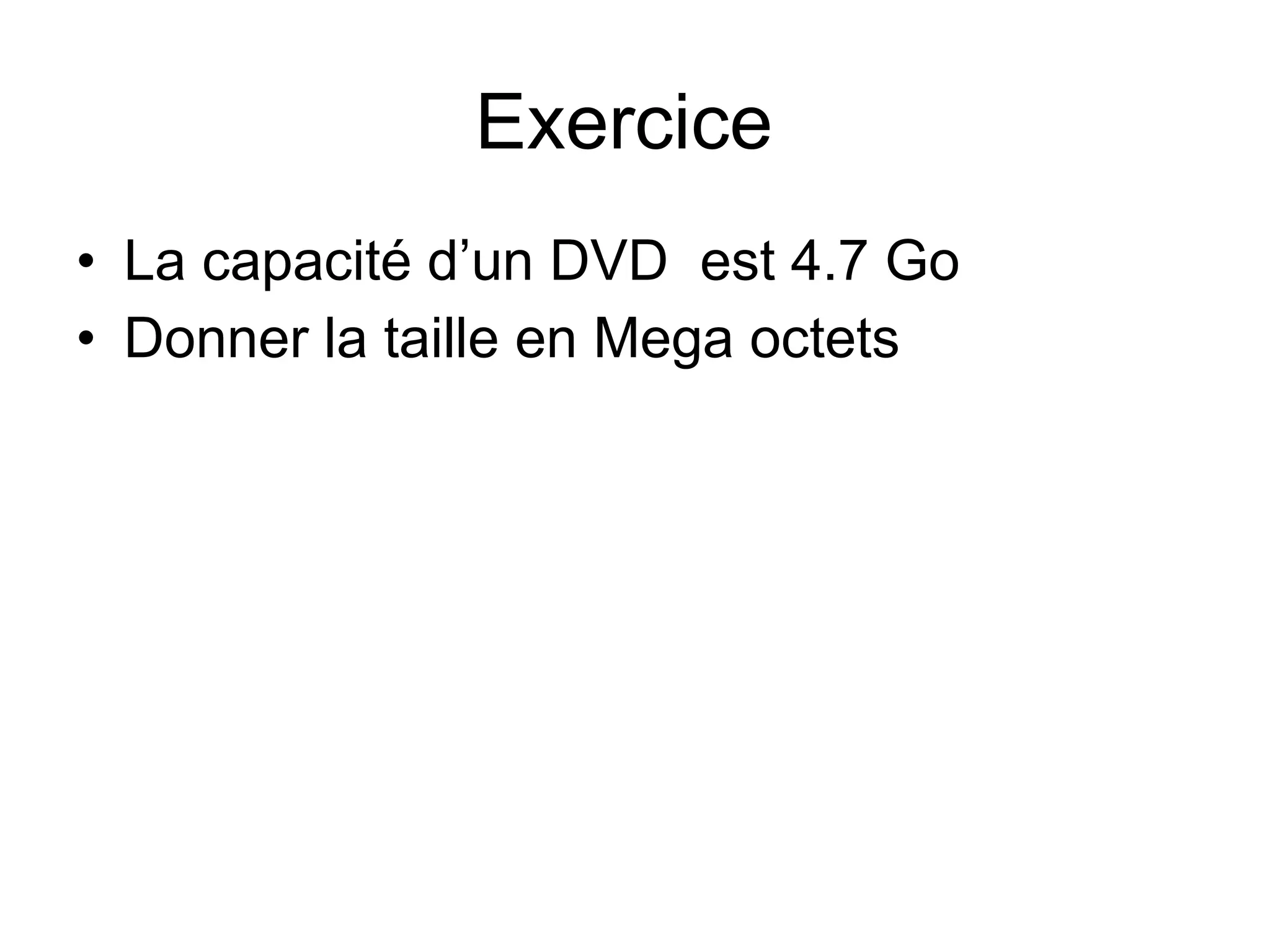 Exercice
• La capacité d’un DVD est 4.7 Go
• Donner la taille en Mega octets

 