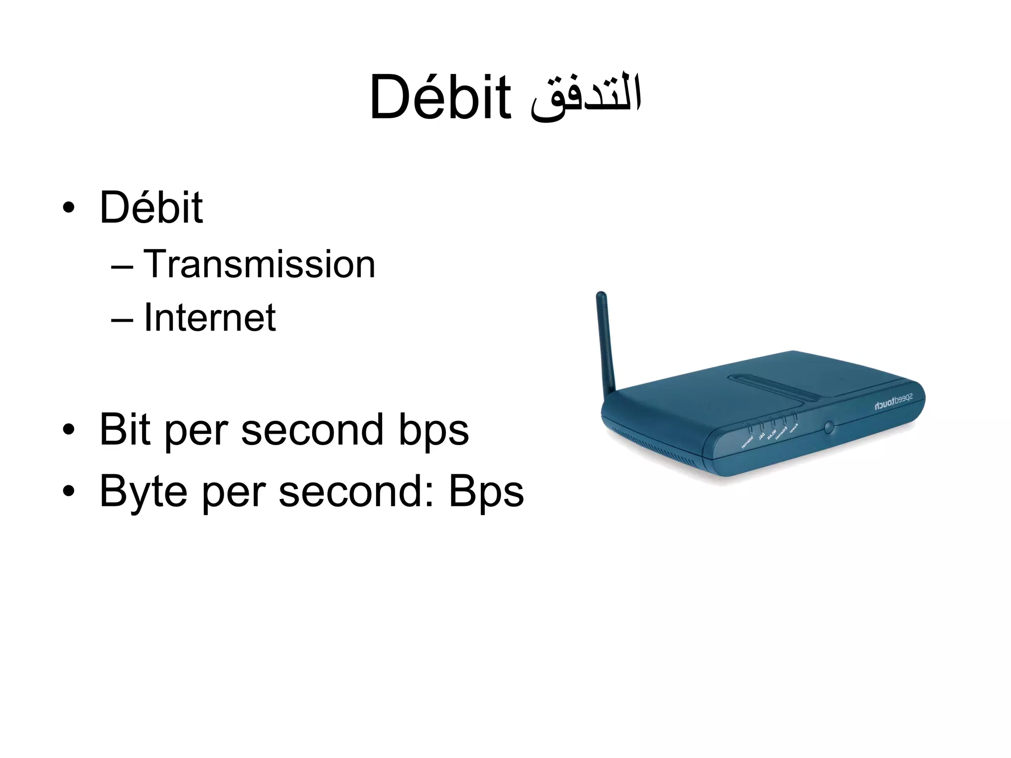 Débit ‫التدفق‬
• Débit
– Transmission
– Internet

• Bit per second bps
• Byte per second: Bps

 