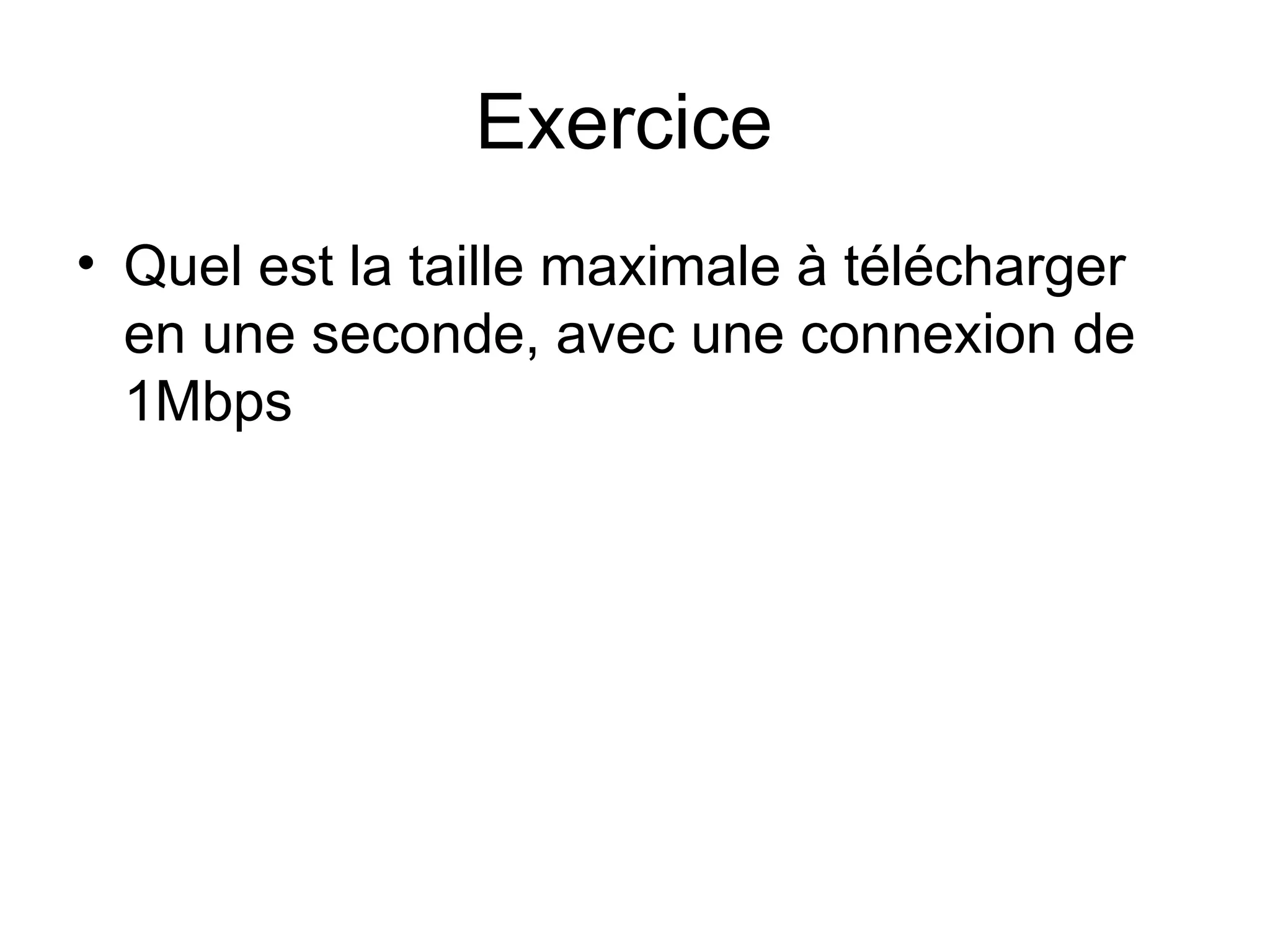 Exercice
• Quel est la taille maximale à télécharger
en une seconde, avec une connexion de
1Mbps

 