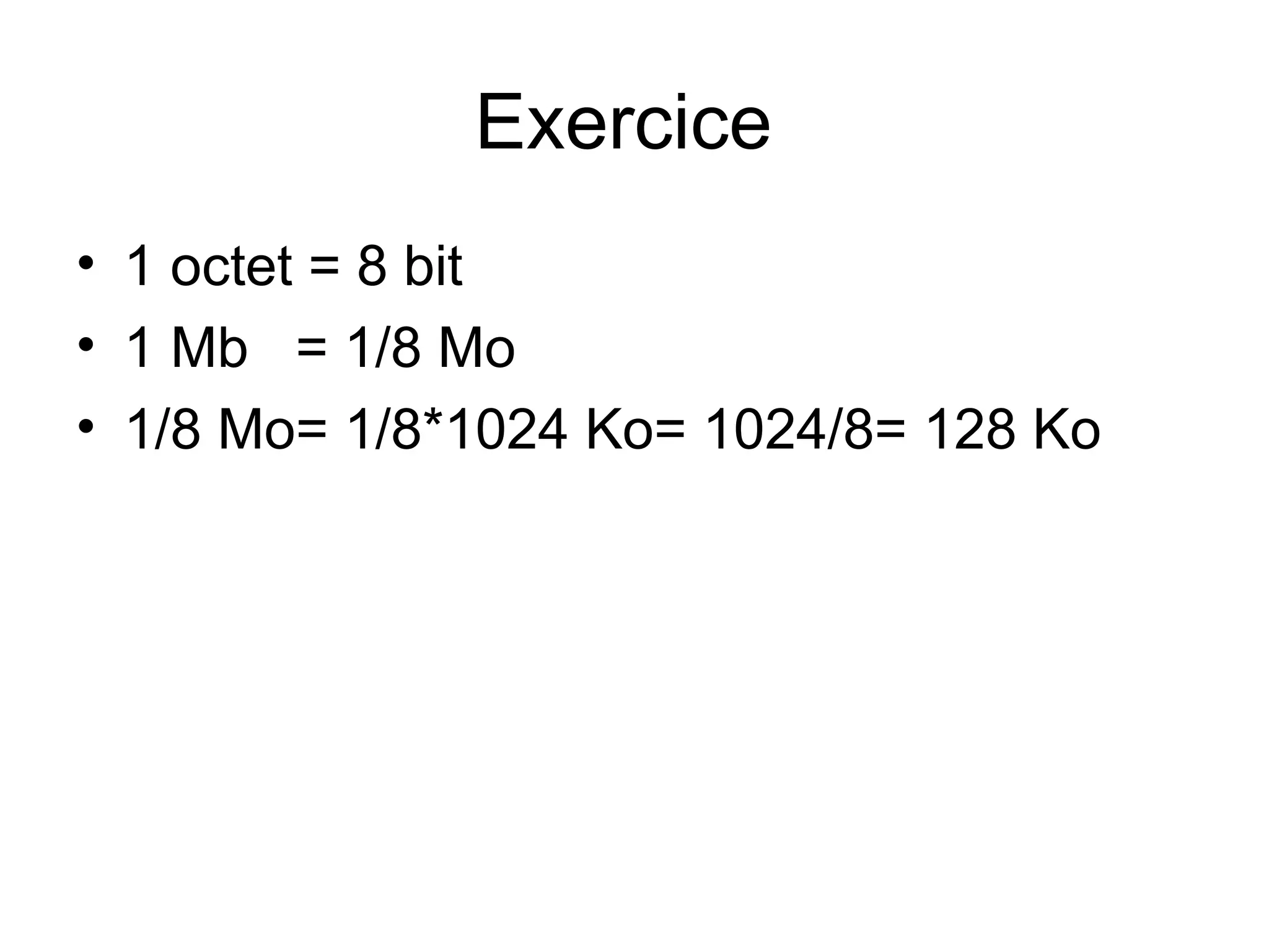 Exercice
• 1 octet = 8 bit
• 1 Mb = 1/8 Mo
• 1/8 Mo= 1/8*1024 Ko= 1024/8= 128 Ko

 