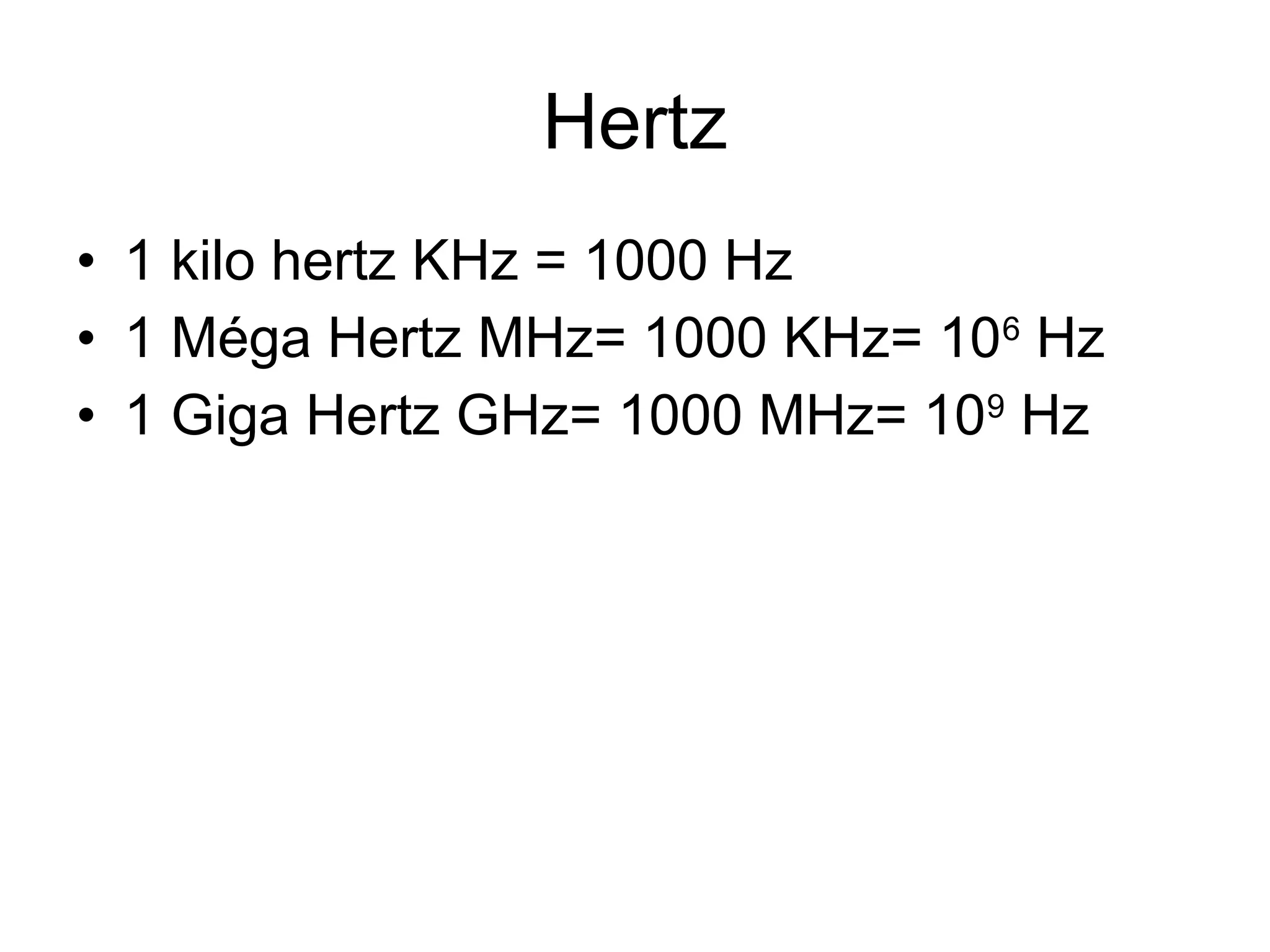 Hertz
• 1 kilo hertz KHz = 1000 Hz
• 1 Méga Hertz MHz= 1000 KHz= 106 Hz
• 1 Giga Hertz GHz= 1000 MHz= 109 Hz

 