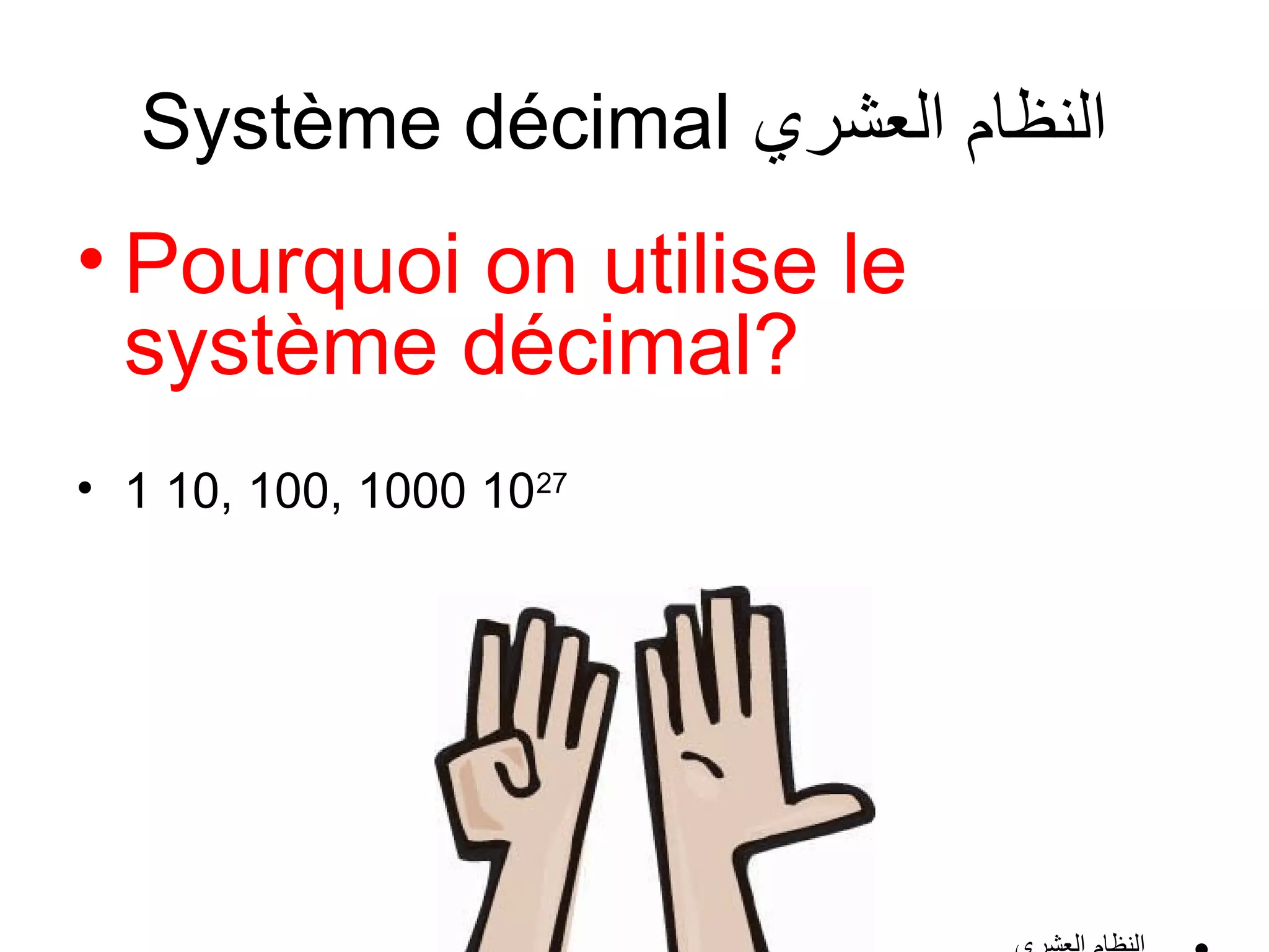 Système décimal ‫النظام العشري‬

• Pourquoi on utilise le
système décimal?
• 1 10, 100, 1000 1027

 