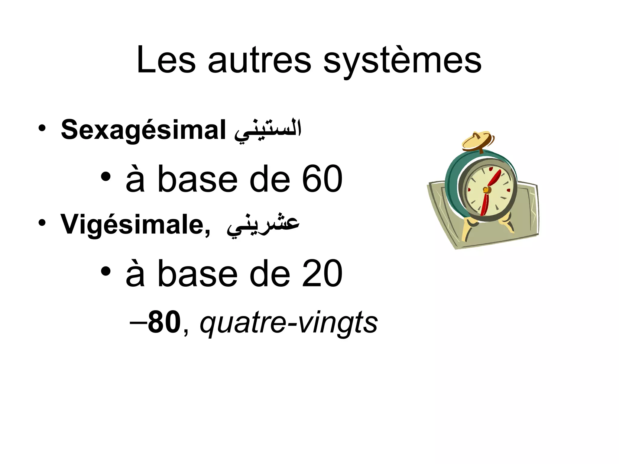 Les autres systèmes
• Sexagésimal ‫الستيني‬

• à base de 60
• Vigésimale, ‫عشريني‬

• à base de 20
–80, quatre-vingts

 