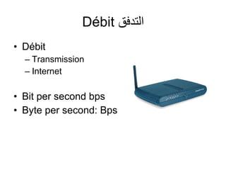 Débit ‫التدفق‬
• Débit
– Transmission
– Internet

• Bit per second bps
• Byte per second: Bps

 