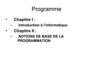 Programme
•

Chapitre I :
–

•

Introduction à l’informatique

Chapitre II :
–

NOTIONS DE BASE DE LA
PROGRAMMATION

 
