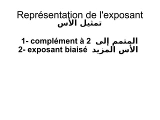 Représentation de l'exposant
‫الس‬ ‫تمثيل‬
1- complément à 2 ‫إلى‬ ‫المتمم‬
2- exposant biaisé ‫المزيد‬ ‫الس‬
 