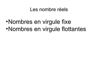Les nombre réels
•Nombres en virgule fixe
•Nombres en virgule flottantes
 