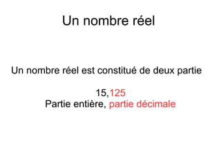 Un nombre réel
Un nombre réel est constitué de deux partie
15,125
Partie entière, partie décimale
 