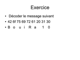 Exercice
● Décoder le message suivant
● 42 6f 75 69 72 61 20 31 30
● B o u i R a 1 0
 