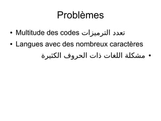 Problèmes
● Multitude des codes ‫الترميزات‬ ‫تعدد‬
● Langues avec des nombreux caractères
●‫الكثيرة‬ ‫الحروف‬ ‫ذات‬ ‫اللغات‬ ‫مشكلة‬
 