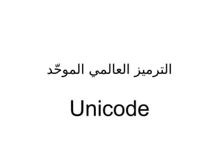 ‫حد‬‫ح‬ ‫المو‬ ‫العالمي‬ ‫الترميز‬
Unicode
 