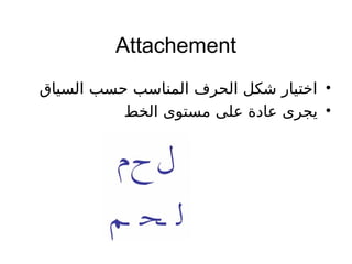 Attachement
•‫السياق‬ ‫حسب‬ ‫المناسب‬ ‫الحرف‬ ‫شكل‬ ‫اختيار‬
•‫الخط‬ ‫مستوى‬ ‫على‬ ‫عادة‬ ‫يجرى‬
 