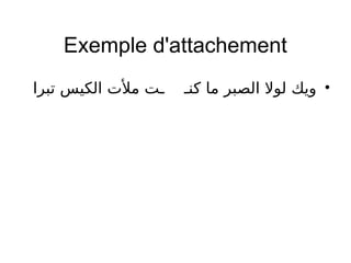Exemple d'attachement
•‫تبرا‬ ‫الكيس‬ ‫ملت‬ ‫ـت‬ ‫كنـ‬ ‫ما‬ ‫الصبر‬ ‫لول‬ ‫ويك‬
 