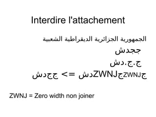 Interdire l'attachement
‫الشعبية‬ ‫الديقراطية‬ ‫الجزائرية‬ ‫الجمهورية‬
‫ججدش‬
‫ج.ج.دش‬
‫ج‬ZWNJ‫ج‬ZWNJ‫دش‬‫ج‬‫ج‬ <= ‫دش‬
ZWNJ = Zero width non joiner
 