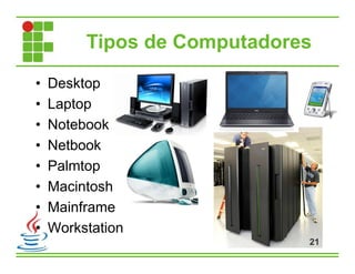 Tipos de Computadores
• Desktop
• Laptop
• Notebook
• Netbook
• Palmtop
• Macintosh
• Mainframe
• Workstation
21
 