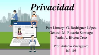 Privacidad
Por: Limarys G. Rodríguez López
Génesis M. Rosario Santiago
Paola A. Rivera Cruz
Prof. Antonio Vantaggiato
Inf. 103
 