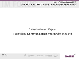 Seite 13
24.04.2015
tekom Frühjahrstagung 2015
INFO10: Vom DITA Content zur mobilen Dokumentation
Daten bedeuten Kapital
Technische Kommunikation wird gewinnbringend
 