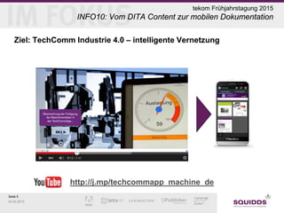 Seite 5
24.04.2015
tekom Frühjahrstagung 2015
INFO10: Vom DITA Content zur mobilen Dokumentation
Ziel: TechComm Industrie 4.0 – intelligente Vernetzung
http://j.mp/techcommapp_machine_de
 
