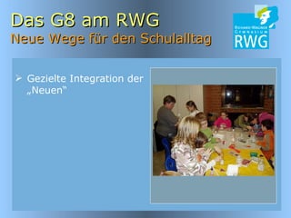 Das G8 am RWG Neue Wege für den Schulalltag Gezielte Integration der „Neuen“ 