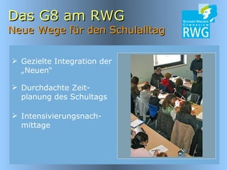 Das G8 am RWG Neue Wege für den Schulalltag Gezielte Integration der „Neuen“ Intensivierungsnach-mittage  Durchdachte Zeit-planung des Schultags 