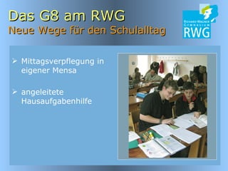 Das G8 am RWG Neue Wege für den Schulalltag Mittagsverpflegung in eigener Mensa angeleitete Hausaufgabenhilfe 