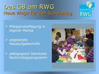 Das G8 am RWG Neue Wege für den Schulalltag Mittagsverpflegung in eigener Mensa pädagogisch betreutes Nachmittagsprogramm angeleitete Hausaufgabenhilfe 