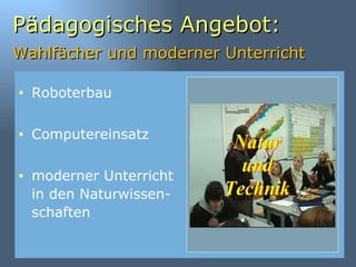 Pädagogisches Angebot: Wahlfächer und moderner Unterricht   Roboterbau Computereinsatz moderner Unterricht in den Naturwissen-schaften 