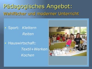 Pädagogisches Angebot: Wahlfächer und moderner Unterricht   Hauswirtschaft: Textil+Werken Kochen   Reiten Sport:  Klettern 