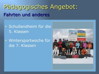 Pädagogisches Angebot: Fahrten und anderes   Schullandheim für die 5. Klassen Wintersportwoche für die 7. Klassen 